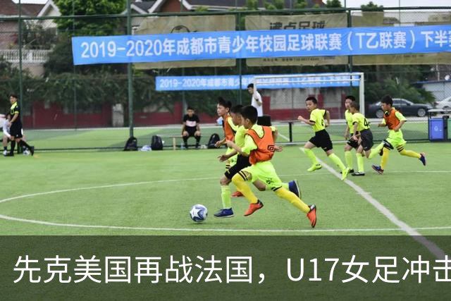 先克美国再战法国，U17女足冲击历史新高